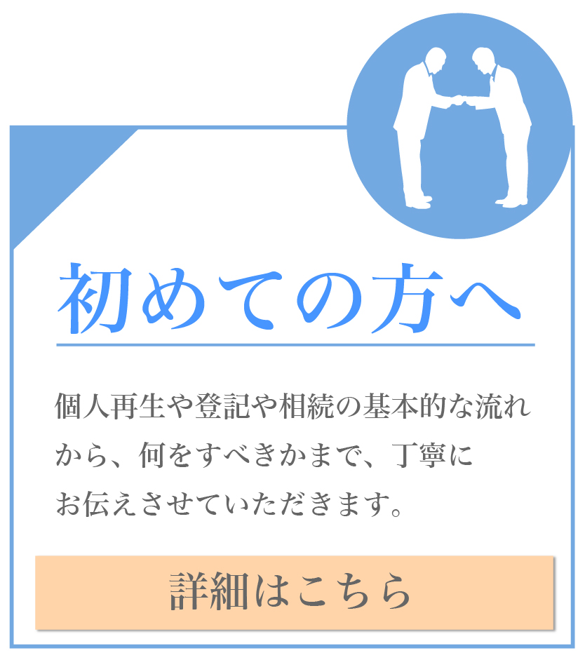 初めての方へ 個人再生や登記や相続の基本的な流れから、何をすべきかまで、丁寧にお伝えさせていただきます。